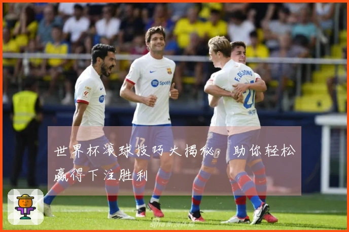 世界杯滚球技巧大揭秘，助你轻松赢得下注胜利