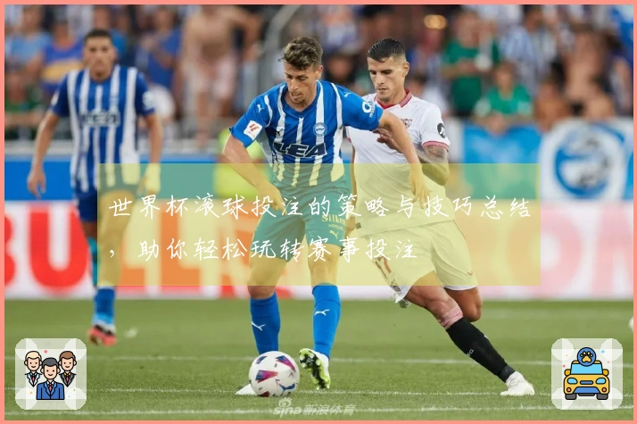 世界杯滚球投注的策略与技巧总结，助你轻松玩转赛事投注
