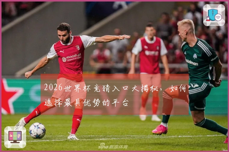2026世界杯竞猜入口大揭秘，如何选择最具优势的平台