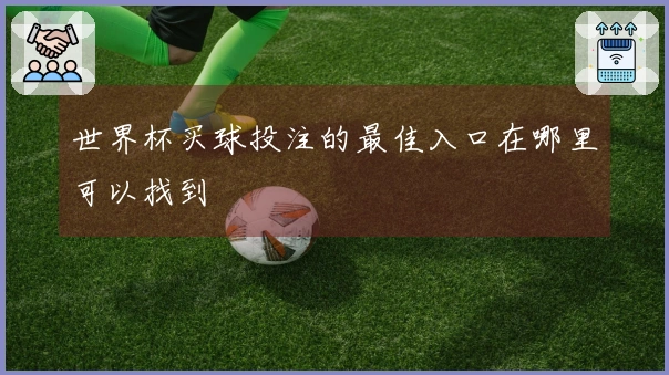 世界杯买球投注的最佳入口在哪里可以找到