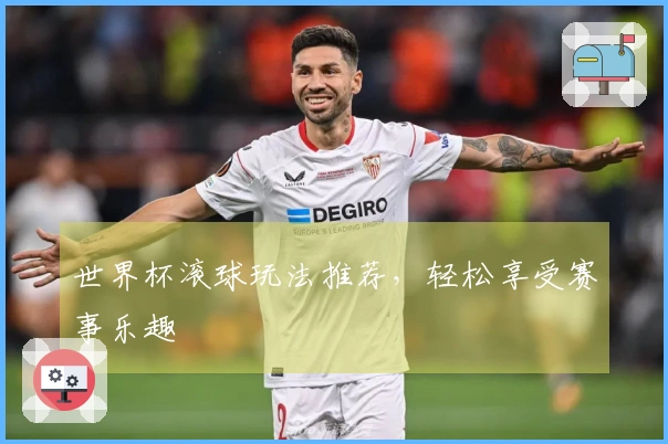 世界杯滚球玩法推荐，轻松享受赛事乐趣