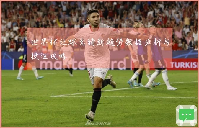 世界杯让球竞猜新趋势数据分析与投注攻略