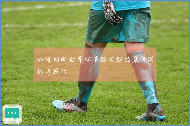 如何判断世界杯滚球买球的最佳时机与技巧