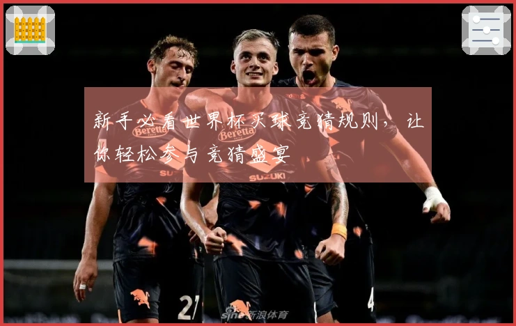 新手必看世界杯买球竞猜规则，让你轻松参与竞猜盛宴