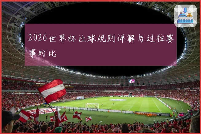 2026世界杯让球规则详解与过往赛事对比