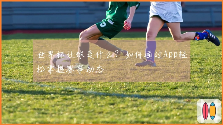 世界杯让球是什么？如何通过App轻松掌握赛事动态