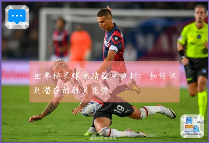 世界杯买球竞猜盘口分析：如何识别潜在的胜负走势